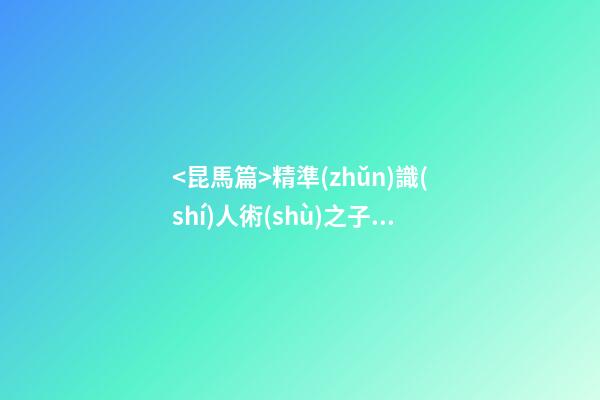 <昆馬篇>精準(zhǔn)識(shí)人術(shù)之子女兄弟奴仆